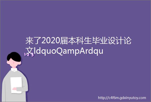 来了2020届本科生毕业设计论文ldquoQampArdquo