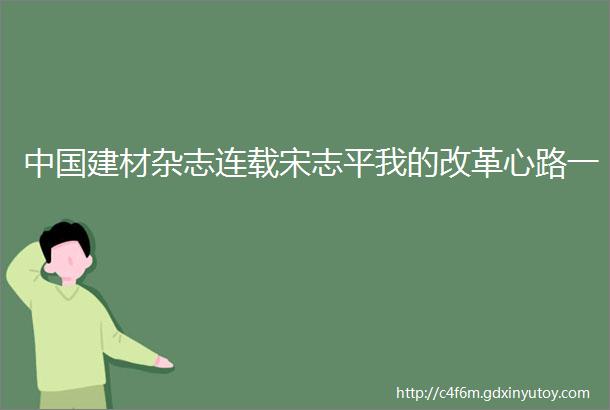 中国建材杂志连载宋志平我的改革心路一