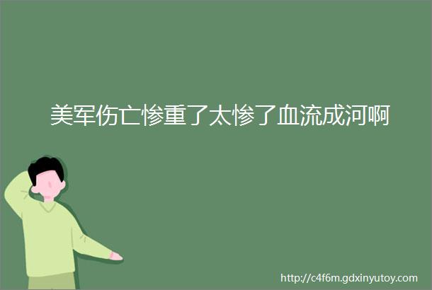 美军伤亡惨重了太惨了血流成河啊