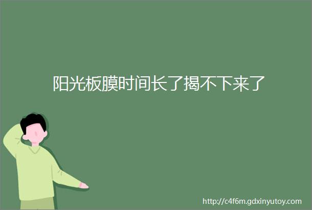 阳光板膜时间长了揭不下来了