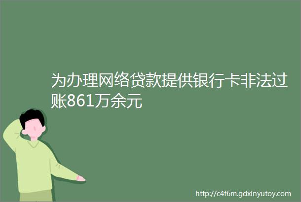 为办理网络贷款提供银行卡非法过账861万余元