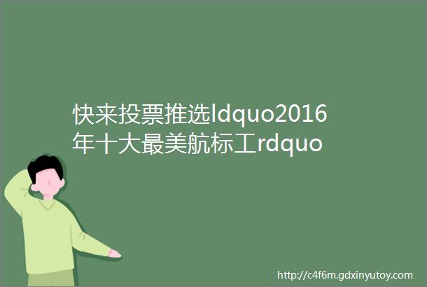 快来投票推选ldquo2016年十大最美航标工rdquo