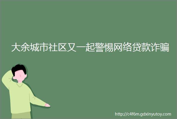 大余城市社区又一起警惕网络贷款诈骗