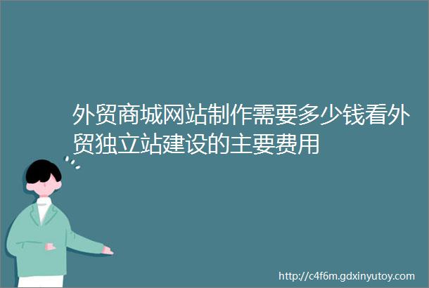 外贸商城网站制作需要多少钱看外贸独立站建设的主要费用