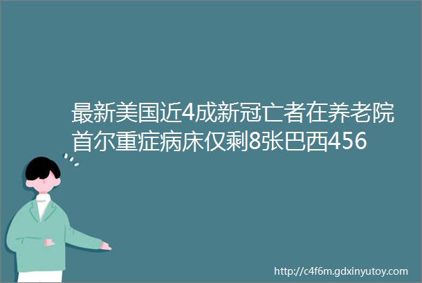 最新美国近4成新冠亡者在养老院首尔重症病床仅剩8张巴西456人等一张床多国将启动大规模疫苗接种香港一密接者的猫新冠阳性