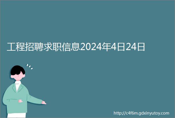 工程招聘求职信息2024年4日24日