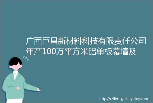 广西巨昌新材料科技有限责任公司年产100万平方米铝单板幕墙及铝板材精深加工生产项目投产