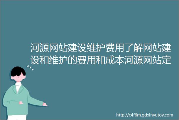 河源网站建设维护费用了解网站建设和维护的费用和成本河源网站定制开发公司选择专业的网站定制开发服务提供商