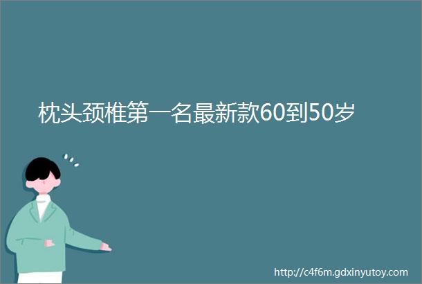 枕头颈椎第一名最新款60到50岁